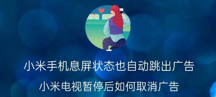 小米手机息屏状态也自动跳出广告 小米电视暂停后如何取消广告？